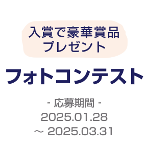 入賞で豪華賞品プレゼント「フォトコンテスト」応募期間2025.01.28～2025.03.31